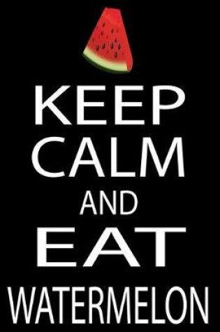 Cover of Keep Calm And Eat Watermelon