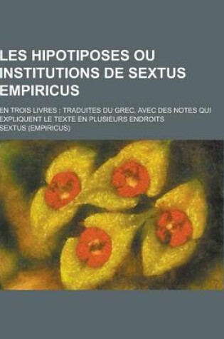 Cover of Les Hipotiposes Ou Institutions de Sextus Empiricus; En Trois Livres