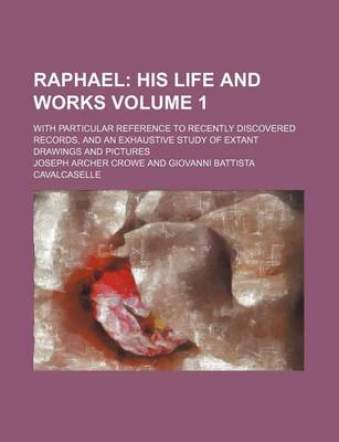 Book cover for Raphael Volume 1; His Life and Works. with Particular Reference to Recently Discovered Records, and an Exhaustive Study of Extant Drawings and Pictures