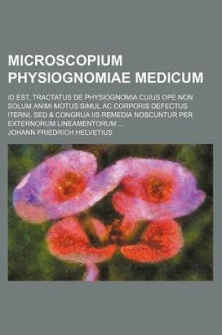 Cover of Microscopium Physiognomiae Medicum; Id Est, Tractatus de Physiognomia Cuius Ope Non Solum Animi Motus Simul AC Corporis Defectus Iterni, sed & Congrua IIS Remedia Noscuntur Per Externorum Lineamentorum