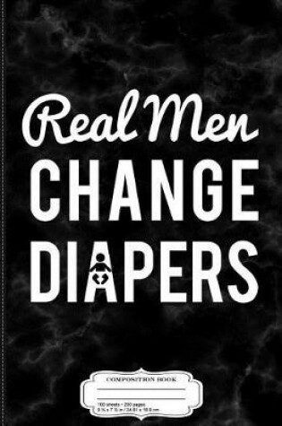 Cover of Real Men Change Diapers Composition Notebook