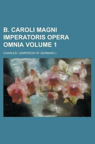 Cover of B. Caroli Magni Imperatoris Opera Omnia Volume 1