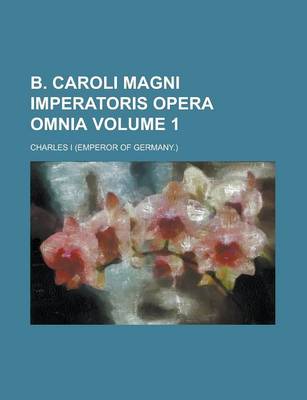 Book cover for B. Caroli Magni Imperatoris Opera Omnia Volume 1