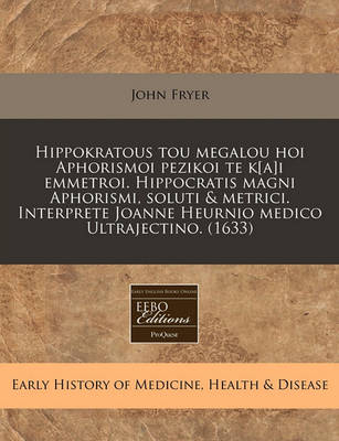 Book cover for Hippokratous Tou Megalou Hoi Aphorismoi Pezikoi Te K[a]i Emmetroi. Hippocratis Magni Aphorismi, Soluti & Metrici. Interprete Joanne Heurnio Medico Ultrajectino. (1633)