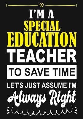 Book cover for I'm a Special Education Teacher To Save Time Let's Just Assume i'm Always Right