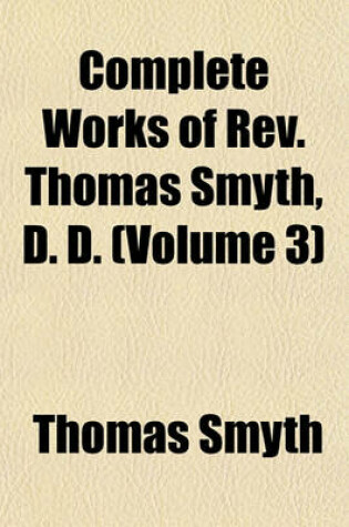 Cover of Complete Works of REV. Thomas Smyth, D. D. (Volume 3)