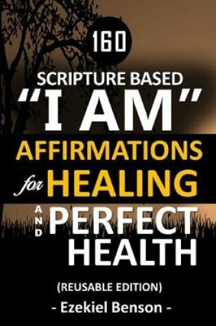 Cover of 160 Scripture Based I Am Affirmations For Healing And Perfect Health