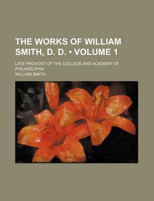 Book cover for The Works of William Smith, D. D. (Volume 1); Late Provost of the College and Academy of Philadelphia