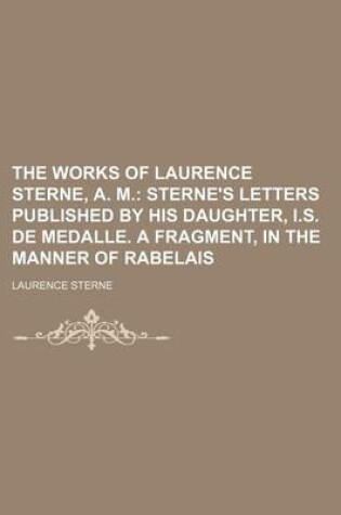 Cover of The Works of Laurence Sterne, A. M. Volume 5; Sterne's Letters Published by His Daughter, I.S. de Medalle. a Fragment, in the Manner of Rabelais