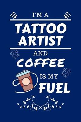 Book cover for I'm A Tattoo Artist And Coffee Is My Fuel