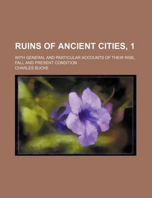 Book cover for Ruins of Ancient Cities, 1; With General and Particular Accounts of Their Rise, Fall and Present Condition