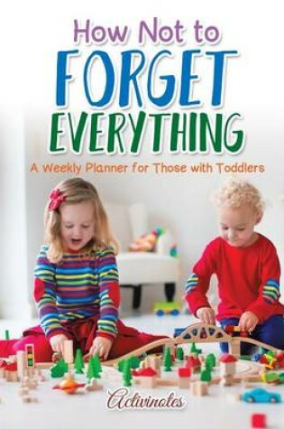 Cover of How Not to Forget Everything. A Weekly Planner for those with Toddlers