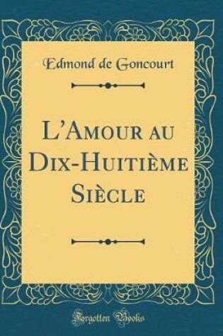 Cover of L'Amour au Dix-Huitième Siècle (Classic Reprint)