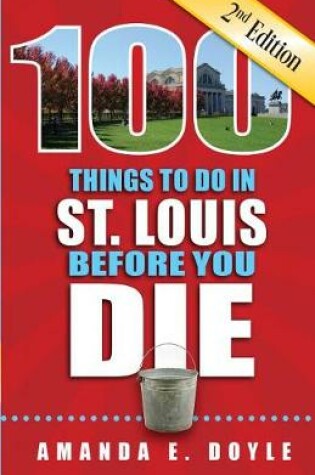 Cover of 100 Things to Do in St. Louis Before You Die, Second Edition