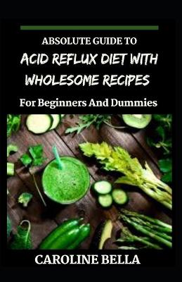 Book cover for Absolute Guide To Acid Reflux Diet With Wholesome Recipes For Beginners And Dummies