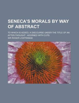 Book cover for Seneca's Morals by Way of Abstract; To Which Is Added, a Discourse Under the Title of an After-Thought