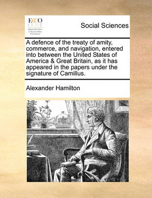 Book cover for A Defence of the Treaty of Amity, Commerce, and Navigation, Entered Into Between the United States of America & Great Britain, as It Has Appeared in the Papers Under the Signature of Camillus.