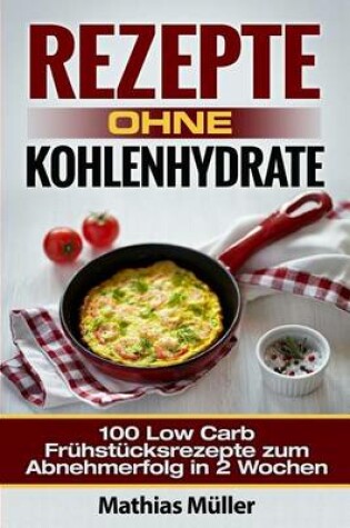 Cover of Rezepte ohne Kohlenhydrate - 100 Low Carb Fruhstucksrezepte zum Abnehmerfolg in 2 Wochen