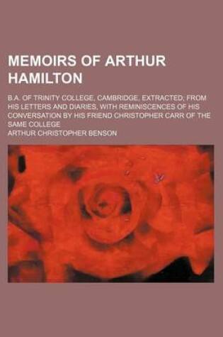 Cover of Memoirs of Arthur Hamilton; B.A. of Trinity College, Cambridge, Extracted; From His Letters and Diaries, with Reminiscences of His Conversation by His Friend Christopher Carr of the Same College