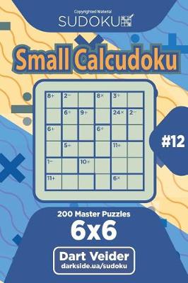 Cover of Sudoku Small Calcudoku - 200 Master Puzzles 6x6 (Volume 12)