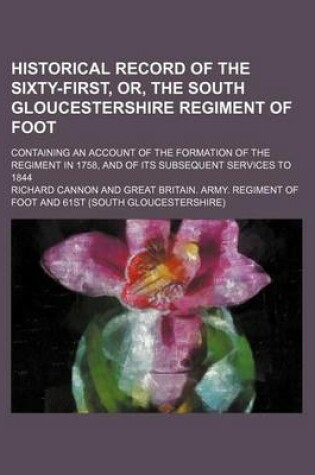 Cover of Historical Record of the Sixty-First, Or, the South Gloucestershire Regiment of Foot; Containing an Account of the Formation of the Regiment in 1758, and of Its Subsequent Services to 1844