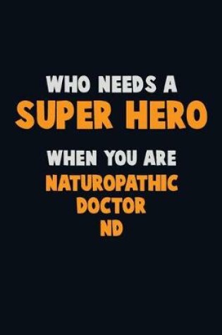 Cover of Who Need A SUPER HERO, When You Are Naturopathic doctor