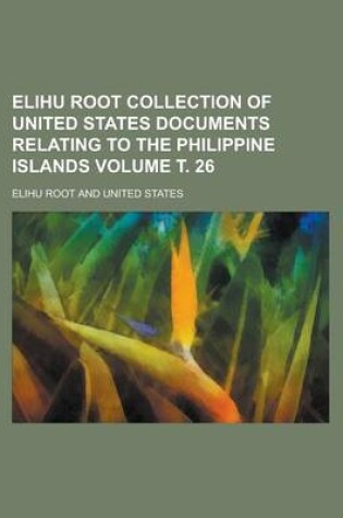 Cover of Elihu Root Collection of United States Documents Relating to the Philippine Islands Volume . 26