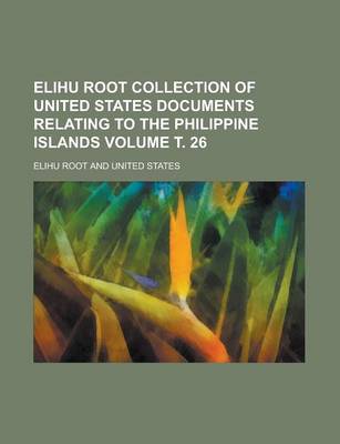 Book cover for Elihu Root Collection of United States Documents Relating to the Philippine Islands Volume . 26