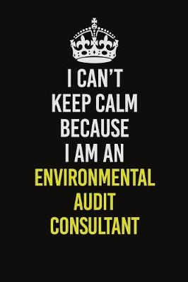 Book cover for I Can�t Keep Calm Because I Am An Environmental Audit Consultant