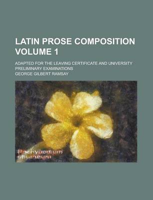 Book cover for Latin Prose Composition; Adapted for the Leaving Certificate and University Preliminary Examinations Volume 1