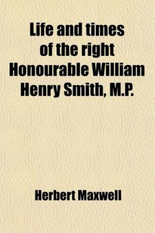 Cover of Life and Times of the Right Honourable William Henry Smith, M.P. (Volume 2)