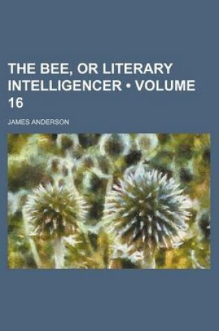 Cover of The Bee, or Literary Intelligencer (Volume 16)