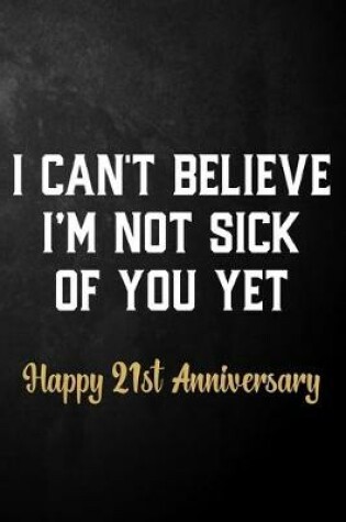 Cover of I Can't Believe I'm Not Sick Of You Yet Happy 21st Anniversary
