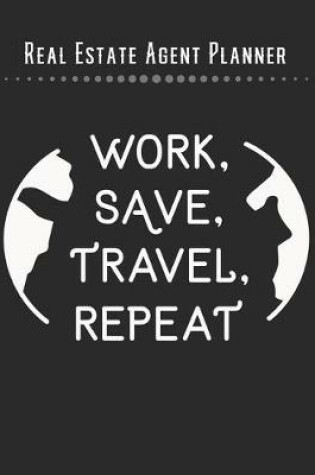 Cover of Real Estate Agent Planner - Work Save Travel Repeat