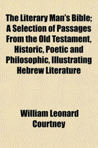 Cover of The Literary Man's Bible; A Selection of Passages from the Old Testament, Historic, Poetic and Philosophic, Illustrating Hebrew Literature