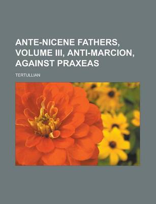 Book cover for Ante-Nicene Fathers, Volume III, Anti-Marcion, Against Praxeas