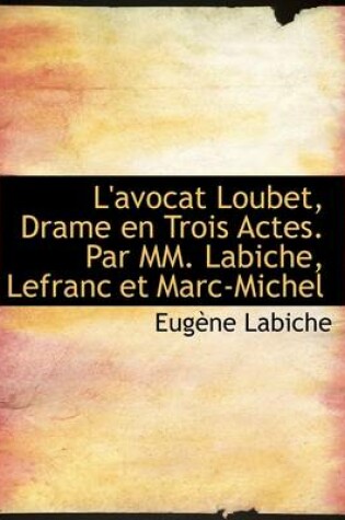Cover of L'Avocat Loubet, Drame En Trois Actes. Par MM. Labiche, Lefranc Et Marc-Michel