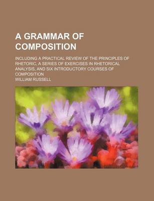 Book cover for A Grammar of Composition; Including a Practical Review of the Principles of Rhetoric, a Series of Exercises in Rhetorical Analysis, and Six Introductory Courses of Composition