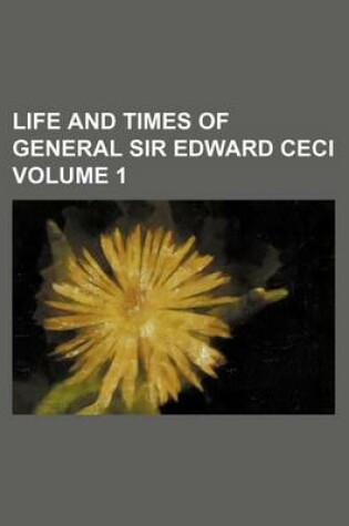 Cover of Life and Times of General Sir Edward Ceci Volume 1