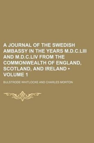 Cover of A Journal of the Swedish Ambassy in the Years M.D.C.LIII and M.D.C.LIV from the Commonwealth of England, Scotland, and Ireland (Volume 1)