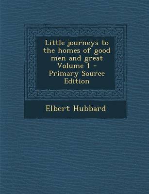 Book cover for Little Journeys to the Homes of Good Men and Great Volume 1 - Primary Source Edition