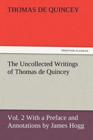 Cover of The Uncollected Writings of Thomas de Quincey, Vol. 2 with a Preface and Annotations by James Hogg