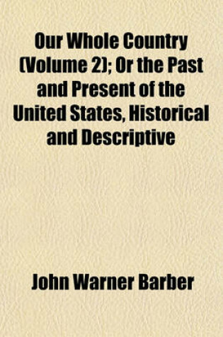 Cover of Our Whole Country (Volume 2); Or the Past and Present of the United States, Historical and Descriptive