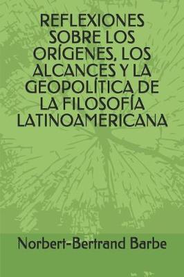 Book cover for Reflexiones Sobre Los Or genes, Los Alcances Y La Geopol tica de la Filosof a Latinoamericana