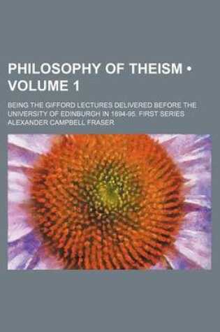 Cover of Philosophy of Theism (Volume 1 ); Being the Gifford Lectures Delivered Before the University of Edinburgh in 1894-95. First Series