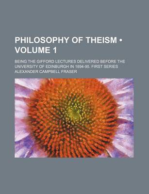 Book cover for Philosophy of Theism (Volume 1 ); Being the Gifford Lectures Delivered Before the University of Edinburgh in 1894-95. First Series