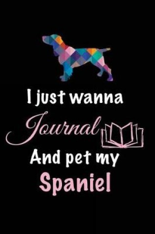 Cover of I Just Wanna Journal And Pet My Spaniel