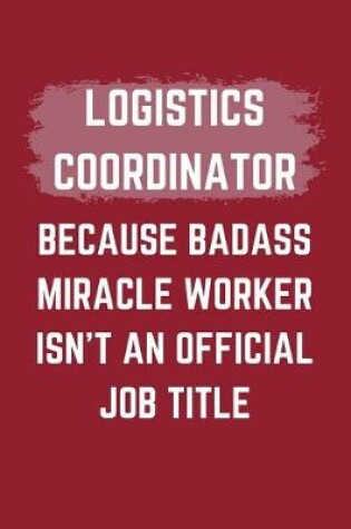 Cover of Logistics Coordinator Because Badass Miracle Worker Isn't An Official Job Title