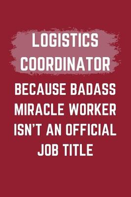 Book cover for Logistics Coordinator Because Badass Miracle Worker Isn't An Official Job Title