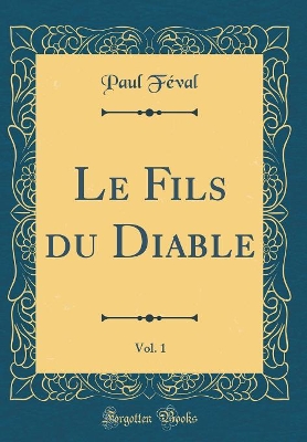 Book cover for Le Fils du Diable, Vol. 1 (Classic Reprint)